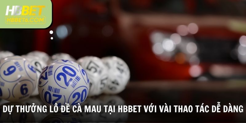 Dự thưởng lô đề Cà Mau tại HBBET với vài thao tác dễ dàng
