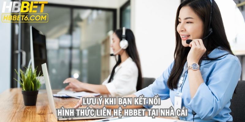 Lưu ý khi bạn kết nối hình thức liên hệ HBBET tại nhà cái