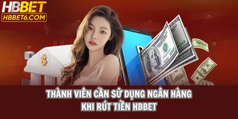 Thành viên cần sử dụng ngân hàng để rút tiền HBBET